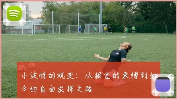 小波特的蜕变：从掘金的束缚到如今的自由发挥之路