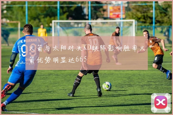 火箭与太阳对决KD缺阵影响胜率火箭优势明显达665