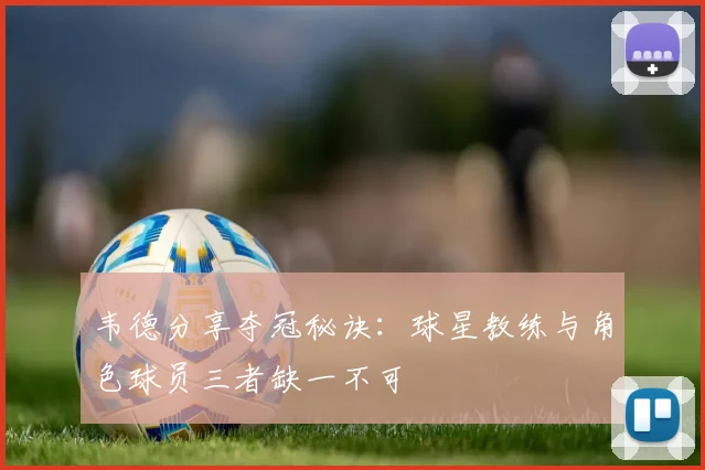 韦德分享夺冠秘诀：球星教练与角色球员三者缺一不可