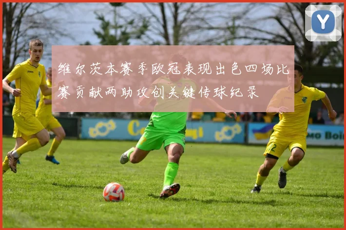 维尔茨本赛季欧冠表现出色四场比赛贡献两助攻创关键传球纪录
