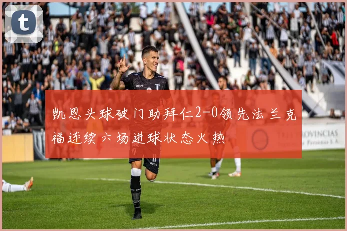 凯恩头球破门助拜仁2-0领先法兰克福连续六场进球状态火热