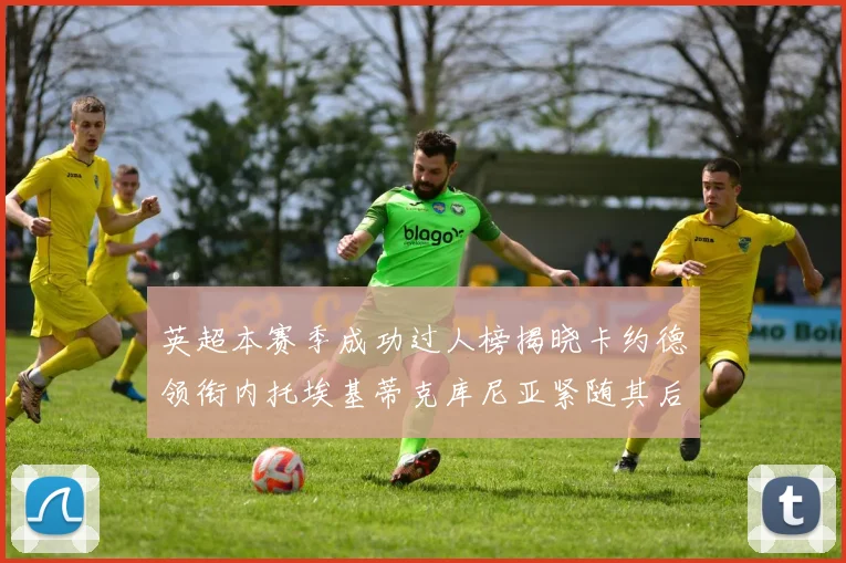 英超本赛季成功过人榜揭晓卡约德领衔内托埃基蒂克库尼亚紧随其后
