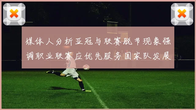 媒体人分析亚冠与联赛脱节现象强调职业联赛应优先服务国家队发展