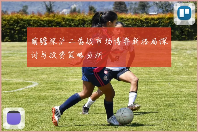 前瞻深沪二番战市场博弈新格局探讨与投资策略分析