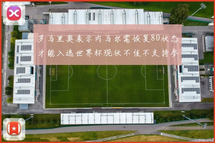 罗马里奥表示内马尔需恢复80状态才能入选世界杯现状不佳不支持参赛