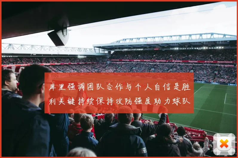 库里强调团队合作与个人自信是胜利关键持续保持攻防强度助力球队成功